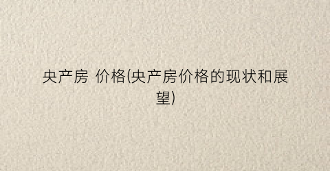央产房 价格(央产房价格的现状和展望)